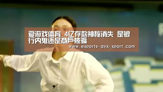 爱游戏体育_4亿存款神秘消失 是银行内鬼还是商户被骗(图2) 爱游戏
