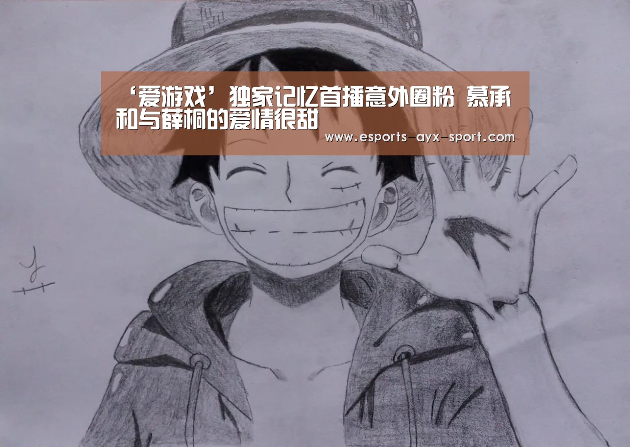 ‘爱游戏’独家记忆首播意外圈粉 慕承和与薛桐的爱情很甜(图3) 爱游戏官网