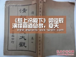 《惹上冷殿下》郭俊辰演绎霸道总裁,夏天就该看小清新!‘爱游戏首页’(图1) 爱游戏首页