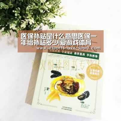 医保补贴是什么意思医保一年给补贴多少|爱游戏体育(图1) 爱游戏官网