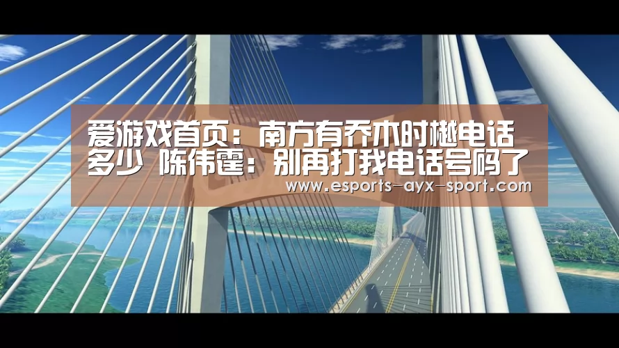 爱游戏首页:南方有乔木时樾电话多少 陈伟霆:别再打我电话号码了(图1) 爱游戏官网