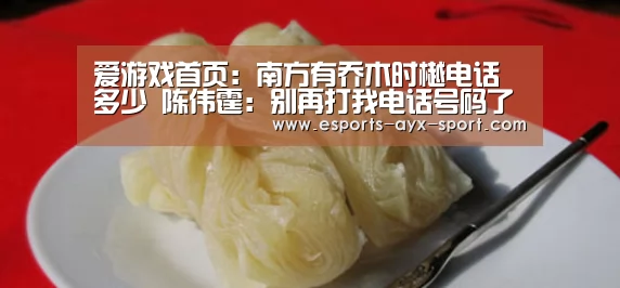 爱游戏首页:南方有乔木时樾电话多少 陈伟霆:别再打我电话号码了(图3) 爱游戏官网