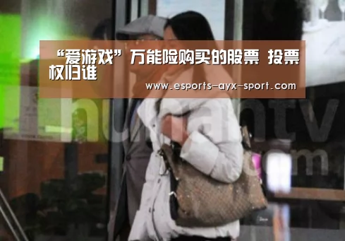 “爱游戏”万能险购买的股票 投票权归谁(图1) 爱游戏官网
